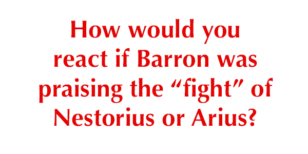 How would you react if Barron was praising the “fight” of Nestorius or Arius?