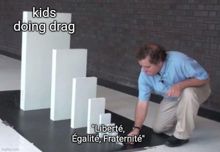 A meme circulating social media has the slogan of the french revolution (liberte, egalite, fraternite) knocking down increasingly large dominos with "kids doing drag" being the last domino.